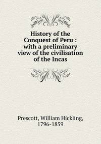 History of the Conquest of Peru : with a preliminary view of the civilisation of the Incas