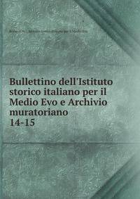 Bullettino dell`Istituto storico italiano per il Medio Evo e Archivio muratoriano. 14-15