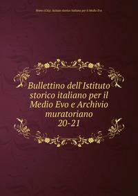 Bullettino dell`Istituto storico italiano per il Medio Evo e Archivio muratoriano. 20-21