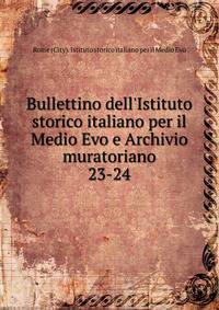 Bullettino dell`Istituto storico italiano per il Medio Evo e Archivio muratoriano. 23-24