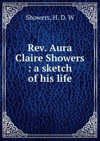 Rev. Aura Claire Showers : a sketch of his life