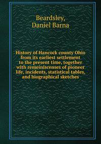 History of Hancock county Ohio from its earliest settlement to the present time, together with remeiniscenses of pioneer life, incidents, statistical tables, and biographical sketches