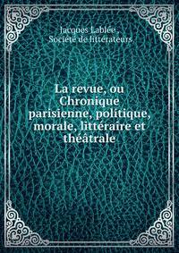 La revue, ou Chronique parisienne, politique, morale, litteraire et theatrale