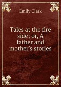 Tales at the fire side; or, A father and mother's stories