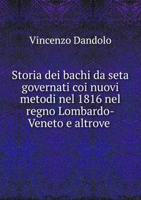 Storia dei bachi da seta governati coi nuovi metodi nel 1816 nel regno Lombardo-Veneto e altrove .