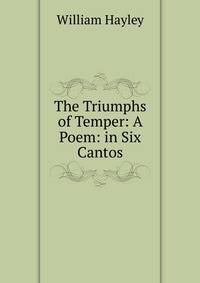 The Triumphs of Temper: A Poem: in Six Cantos