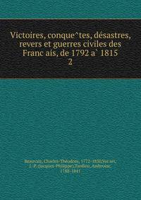 Victoires, conque?tes, de?sastres, revers et guerres civiles des Franc?ais, de 1792 a? 1815