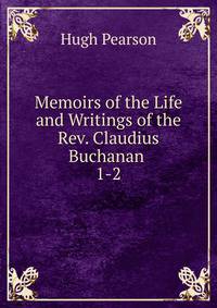 Memoirs of the Life and Writings of the Rev. Claudius Buchanan .. 1-2