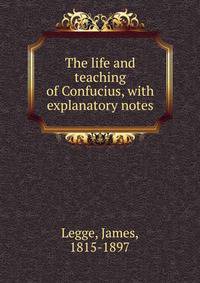 The life and teaching of Confucius, with explanatory notes