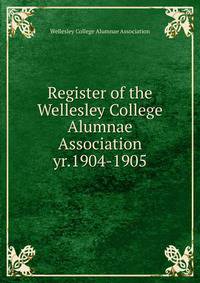Register of the Wellesley College Alumnae Association. yr.1904-1905