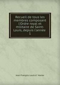 Recueil de tous les membres composant l'Ordre royal et militaire de Saint-Louis, depuis l'ann?e .