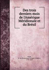 Des trois derniers mois de l'Ame?rique Me?ridionale et du Bre?sil