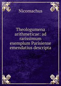 Theologumena arithmeticae: ad rarissimum exemplum Parisiense emendatius descripta