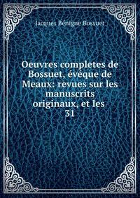 Oeuvres completes de Bossuet, vque de Meaux: revues sur les manuscrits originaux, et les .. 31