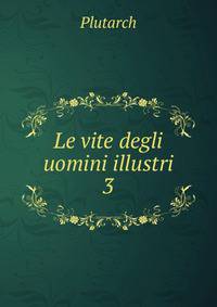 Le vite degli uomini illustri. 3