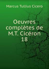 Oeuvres compltes de M.T. Cicron. 18
