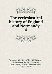 The ecclesiastical history of England and Normandy. 4