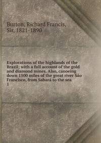 Explorations of the highlands of the Brazil; with a full account of the gold and diamond mines. Also, canoeing down 1500 miles of the great river So Francisco, from Sabar to the sea. 1