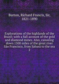 Explorations of the highlands of the Brazil; with a full account of the gold and diamond mines. Also, canoeing down 1500 miles of the great river So Francisco, from Sabar to the sea. 2