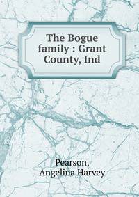 The Bogue family : Grant County, Ind.