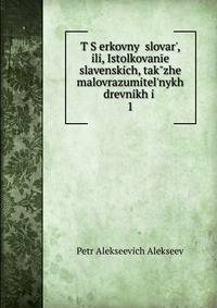 T?S?erkovny? slovar?, ili, Istolkovan?e slavenskich, tak?zhe malovrazumitel?nykh drevnikh i .