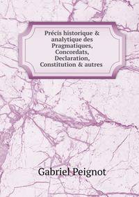 Pr?cis historique &amp; analytique des Pragmatiques, Concordats, Declaration, Constitution &amp; autres .