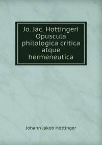Jo. Jac. Hottingeri Opuscula philologica critica atque hermeneutica