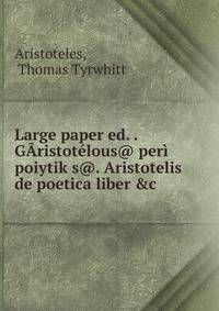 Large paper ed. . G?ristot?lous@ per? poiytik?s@. Aristotelis de poetica liber &amp;c.