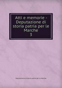 Atti e memorie - Deputazione di storia patria per le Marche. 3
