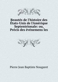 Beaut?s de l'histoire des ?tats-Unis de l'Am?rique Septentrionale: ou, Pr?cis des ?v?nemens les .