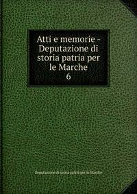 Atti e memorie - Deputazione di storia patria per le Marche. 6