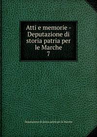 Atti e memorie - Deputazione di storia patria per le Marche. 7