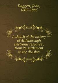 A sketch of the history of Attleborough electronic resource : from its settlement to the division