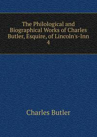 The Philological and Biographical Works of Charles Butler, Esquire, of Lincoln's-Inn