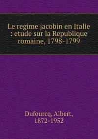 Le regime jacobin en Italie : etude sur la Republique romaine, 1798-1799