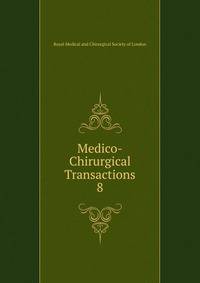 Medico-Chirurgical Transactions. 8