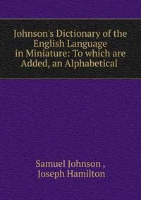 Johnson's Dictionary of the English Language in Miniature: To which are Added, an Alphabetical .