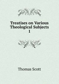 Treatises on Various Theological Subjects. 1