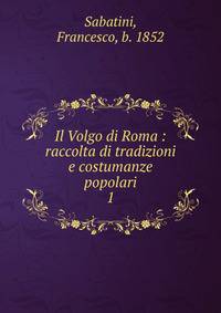 Il Volgo di Roma : raccolta di tradizioni e costumanze popolari. 1