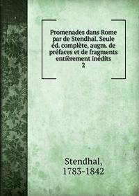 Promenades dans Rome par de Stendhal. Seule ed. complete, augm. de prefaces et de fragments entierement inedits