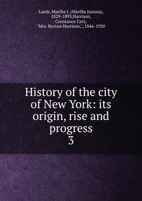 History of the city of New York: its origin, rise and progress. 3