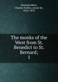 The monks of the West from St. Benedict to St. Bernard;. 1