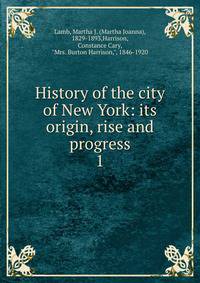History of the city of New York: its origin, rise and progress. 1