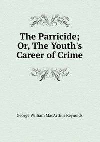 The Parricide; Or, The Youth's Career of Crime