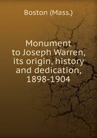 Monument to Joseph Warren, its origin, history and dedication, 1898-1904