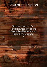 Origines Sacrae: Or a Rational Account of the Grounds of Natural and Revealed Religion .. 2