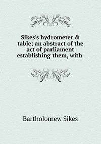 Sikes's hydrometer &amp; table; an abstract of the act of parliament establishing them, with .