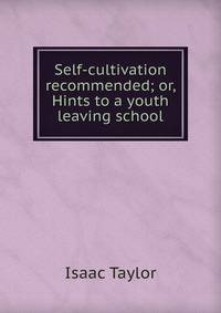 Self-cultivation recommended; or, Hints to a youth leaving school