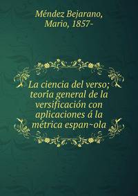 La ciencia del verso; teori?a general de la versificacio?n con aplicaciones a? la me?trica espan?ola