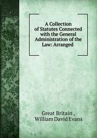 A Collection of Statutes Connected with the General Administration of the Law: Arranged .